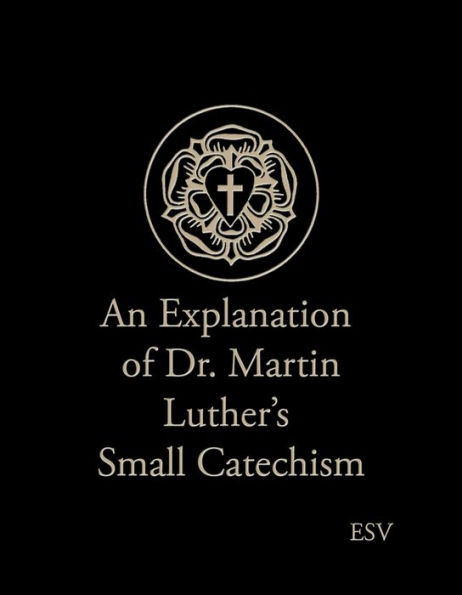 An Explanation of Dr. Martin Luther's Small Catechism (ESV)