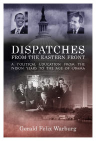 Title: Dispatches from the Eastern Front: A Political Education from the Nixon Years to the Age of Obama, Author: Gerald Warburg