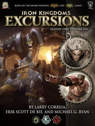 Title: Iron Kingdoms Excursions: Season One, Volume Six, Author: Larry Correia