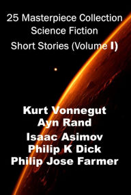 Title: 25 Masterpiece Collection Science Fiction Short Stories (Volume I) Kurt Vonnegut, Philip K Dick, ayn Rand, Isaac Asimov, and more, Author: Kurt Vonnegut