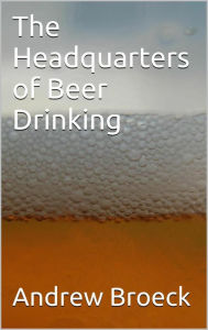 Title: The Headquarters of Beer Drinking, Author: Andrew Broeck