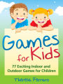 Games for Kids: 77 Exciting Indoor and Outdoor Games for Children Ages 5 and Up!