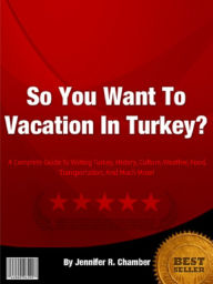 Title: So You Want To Vacation In Turkey?: A complete Guide to visiting Turkey, History, Culture, Weather, Food, Transportation, And Much More!, Author: Jennifer Chamber