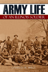 Title: Army Life of an Illinois Soldier: Including a Day by Day Record of Shermans March to the Sea (Annotated), Author: Charles W. Wills