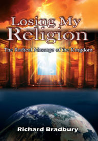 Title: Losing My Religion - The Radical Message of the Kingdom, Author: Richard Bradbury