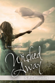 Title: Wished Away (A Broken Fairy Tale, #2), Author: S.P. Cervantes