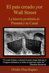 Title: El País Creado Por Wall Street: La historia prohibida de Panamá y su Canal, Author: Ovidio Diaz Espino