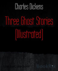 Title: Three Ghost Stories (Illustrated), Author: Charles Dickens