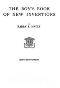 Title: The Boy's Book of New Inventions (Illustrated), Author: Harry Maule
