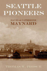 Title: David S. and Catherine T. Maynard: Seattle Pioneers, Author: Thomas W. Prosch