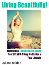 Living Beautifully! Meditations To Heal, Relax & Renew Your LIFE With A Deep Meditation & Yoga Lifestylen - 2 In 1 Box Set (Book 1: The Daily Yoga Ritual Lifestyle by Alecandra Baldec Book 2: 11 Advanced Yoga Poses You Wish You Knew by Juliana Baldec)