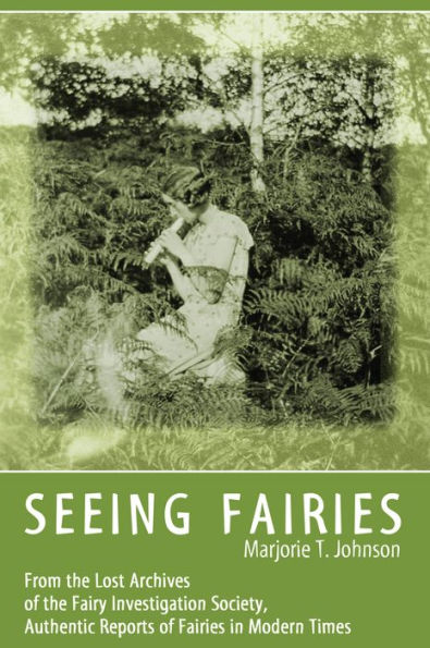 SEEING FAIRIES: From the Lost Archives of the Fairy Investigation Society, Authentic Reports of Fairies in Modern Times