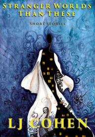 Title: Stranger Worlds Than These, Author: LJ Cohen