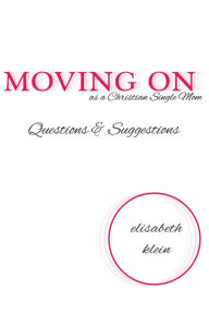 Title: Moving On as a Single Christian Mom: Questions & Suggestions, Author: Elisabeth Klein