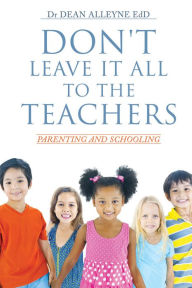 Title: DON'T LEAVE IT ALL TO THE TEACHERS, Author: Dr DEAN ALLEYNE EdD