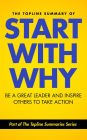 The Topline Summary of: Simon Sinek's Start with Why - Be a Great Leader and Inspire Other People to Take Action