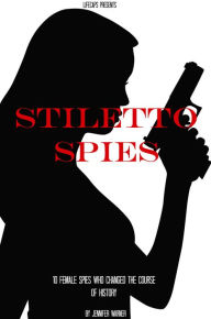 Title: Stiletto Spies: 10 Female Spies Who Changed the Course of History, Author: Jennifer Warner