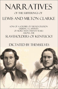Title: Narratives of the Sufferings of Lewis and Milton Clarke: Sons of a Soldier of the Revolution, Author: Lewis Clarke