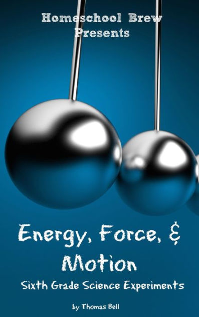 Energy, Force, & Motion: Sixth Grade Science Experiments by Thomas Bell