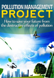 Title: Pollution Management Project-How to save your future from the destructive effects of pollution, Author: Jeremy Mccabe