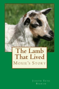 Title: The Lamb That Lived: Moxie's Story, Author: Judith Toth Bigham