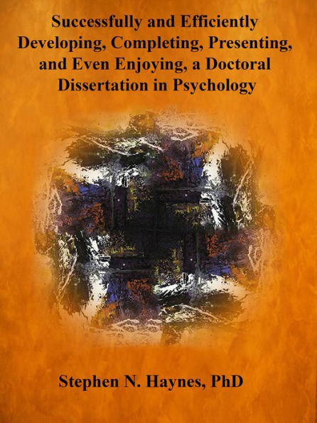 Successfully and Efficiently Developing, Completing, Presenting, And Even Enjoying a Doctoral Dissertation in Psychology