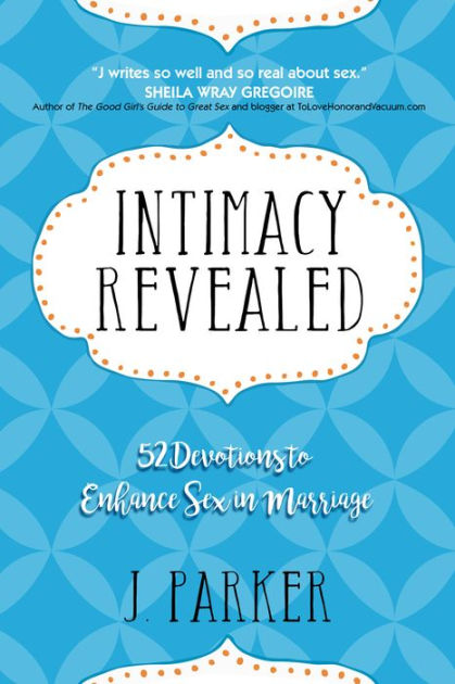 Intimacy Revealed 52 Devotions To Enhance Sex In Marriage By J Parker