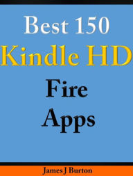 Title: Best 150 Kindle Fire HD Apps: Enjoy Life With Kindle Fire HD, Author: James Burton