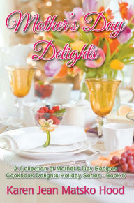 Title: Mother's Day Delights Cookbook, Author: Karen Jean Matsko Hood