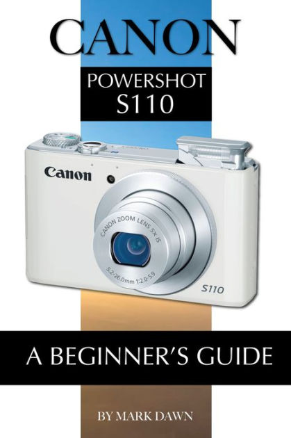 Canon Powershot S110: A Beginner by Mark Dawn | eBook | Barnes