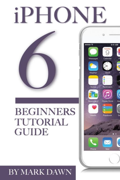 Iphone 6: Beginners Tutorial Guide