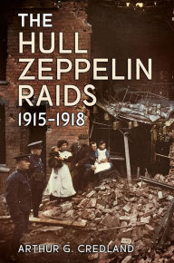 Title: The Hull Zeppelin Raids 1915-18, Author: Arthur G. Credland