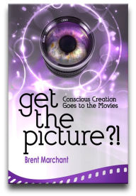 Title: Get the Picture?!: Conscious Creation Goes to the Movies, Author: Brent Marchant