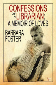 Title: Confessions of a Librarian - A Memoir of Loves, Author: Barbara Foster