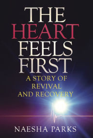 Title: The Heart Feels First: A Story of Revival and Recovery, Author: Naesha Parks