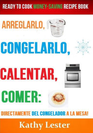 Title: Arreglarlo, Congelarlo, Calentar, Comer: Preparado para Cocinar para Ahorrar Dinero Libro de Recetas, Author: Kathy Lester