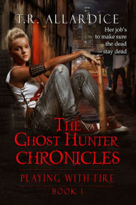 Title: The Ghost Hunter Chronicles 1: Playing with Fire, Author: T.R. Allardice