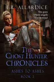 Title: The Ghost Hunter Chronicles 2: Ashes to Ashes, Author: T.R. Allardice