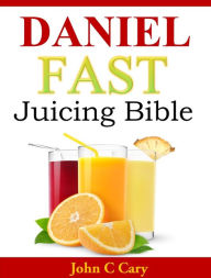 Title: Daniel Fast Juicing Bible, Author: John C Cary