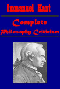Title: Complete Immanuel Kant Philosophy Criticism works - Critique of Pure Reason, Fundamental Principles of the Metaphysic of Morals, Critique of Practical Reason, Metaphysical Elements of Ethics, The Philosophy of Immanuel Kant, Author: Immanuel Kant