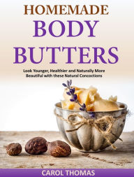 Title: Homemade Body Butters - Look Younger, Healthier and Naturally More Beautiful with these Natural Concoctions, Author: Carol Thamoas