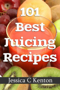 Title: 101 Best Juicing Recipes and More, Author: Jessica Kenton