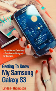 Title: Getting To Know My Samsung Galaxy S3: The Inside and Out About a Smartphone Designed for Humans, Author: Linda Thompson