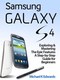 Title: Samsung Galaxy 4: Exploring & Mastering The Epic Features A Step-by-Step Guide for Beginners, Author: Michael Michael
