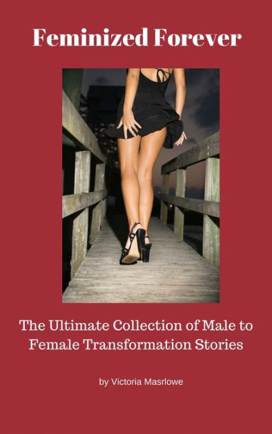 Feminized Forever The Ultimate Collection Of Male To Female Transformation Stories By Victoria 7035