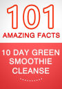 10-Day Green Smoothie Cleanse: Lose Up to 15 Pounds in 10 Days! - 101 Amazing Facts You didn't Know