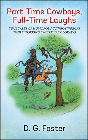 Part-Time Cowboys, Full-Time Laughs: True tales of humorous cowboy wrecks while working cattle in Colorado
