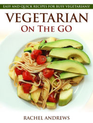 Title: Vegetarian On The GO: Easy and Quick Recipes for Busy Vegetarians, Author: Rachel Andrews