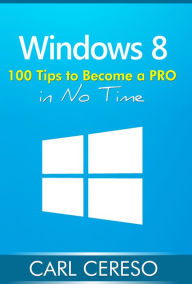 Title: Windows 8: 100 Tips to Become a PRO in No Time, Author: Carl Cereso