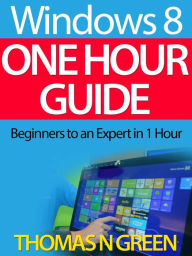 Title: Windows 8 One Hour Guide: Beginners to an Expert in 1 Hour, Author: Thomas Green